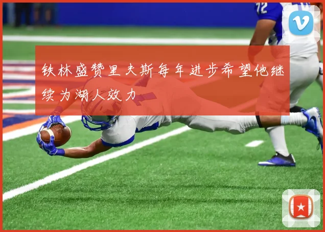 铁林盛赞里夫斯每年进步希望他继续为湖人效力