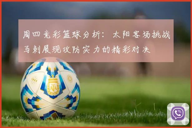 周四竞彩篮球分析：太阳客场挑战马刺展现攻防实力的精彩对决