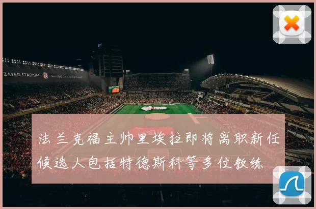法兰克福主帅里埃拉即将离职新任候选人包括特德斯科等多位教练