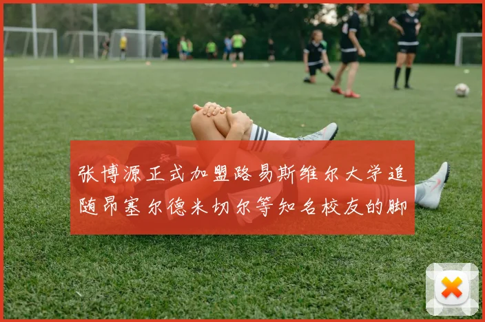 张博源正式加盟路易斯维尔大学追随昂塞尔德米切尔等知名校友的脚步