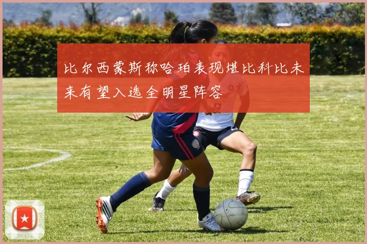 比尔西蒙斯称哈珀表现堪比科比未来有望入选全明星阵容