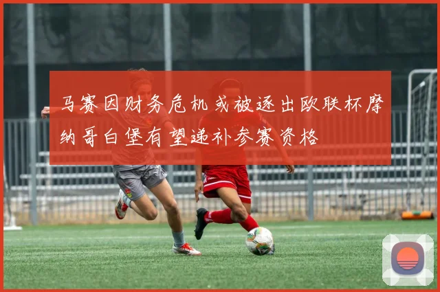 马赛因财务危机或被逐出欧联杯摩纳哥白堡有望递补参赛资格