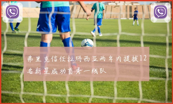 弗里克信任拉玛西亚两年内提拔12名新星成功首秀一线队