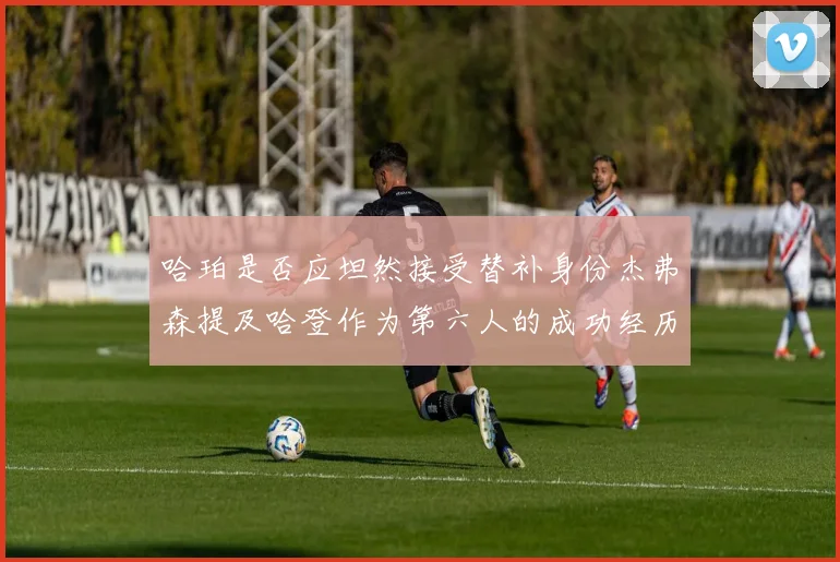 哈珀是否应坦然接受替补身份杰弗森提及哈登作为第六人的成功经历