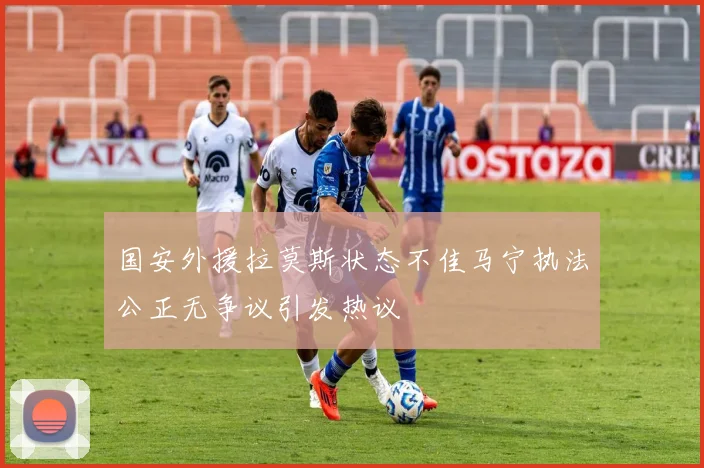 国安外援拉莫斯状态不佳马宁执法公正无争议引发热议