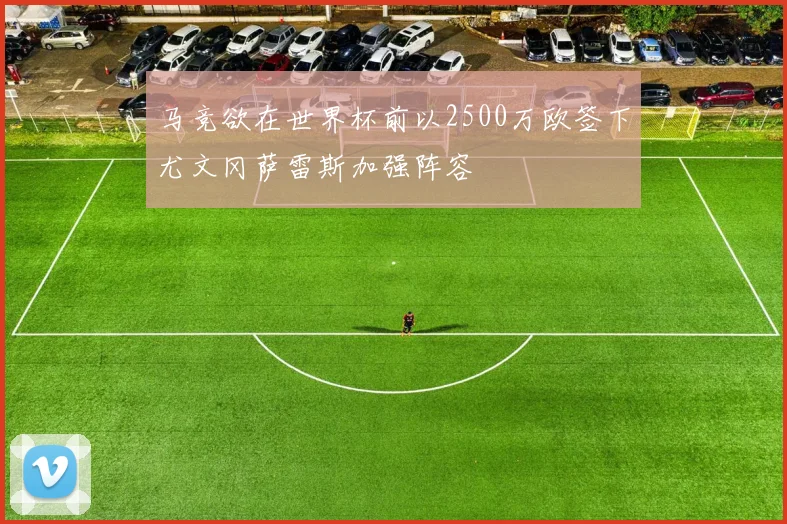 马竞欲在世界杯前以2500万欧签下尤文冈萨雷斯加强阵容