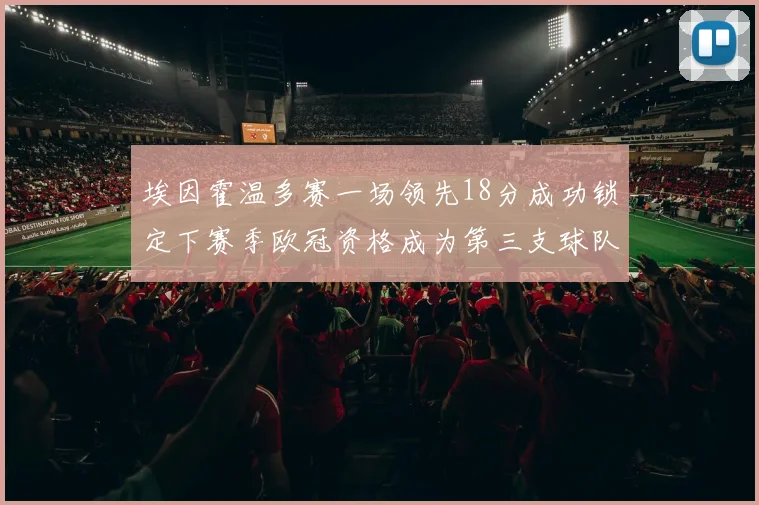 埃因霍温多赛一场领先18分成功锁定下赛季欧冠资格成为第三支球队